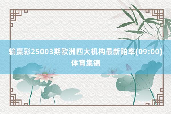 输赢彩25003期欧洲四大机构最新赔率(09:00)体育集锦