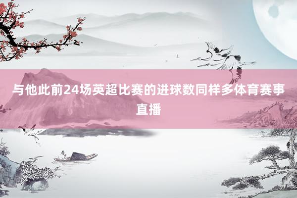 与他此前24场英超比赛的进球数同样多体育赛事直播