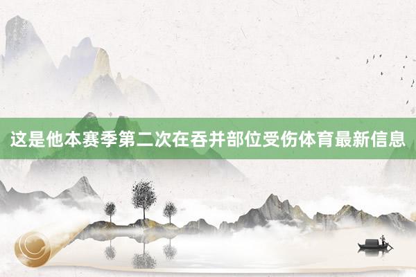 这是他本赛季第二次在吞并部位受伤体育最新信息