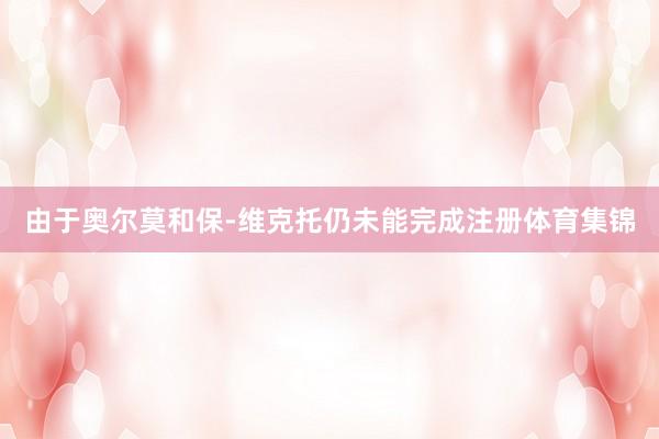 由于奥尔莫和保-维克托仍未能完成注册体育集锦