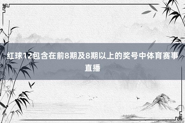 红球12包含在前8期及8期以上的奖号中体育赛事直播