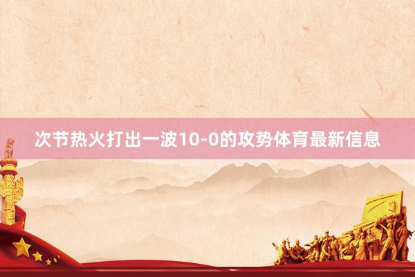 次节热火打出一波10-0的攻势体育最新信息