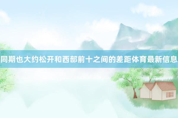 同期也大约松开和西部前十之间的差距体育最新信息