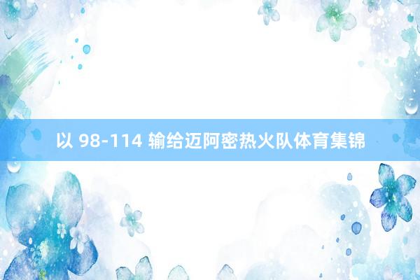以 98-114 输给迈阿密热火队体育集锦