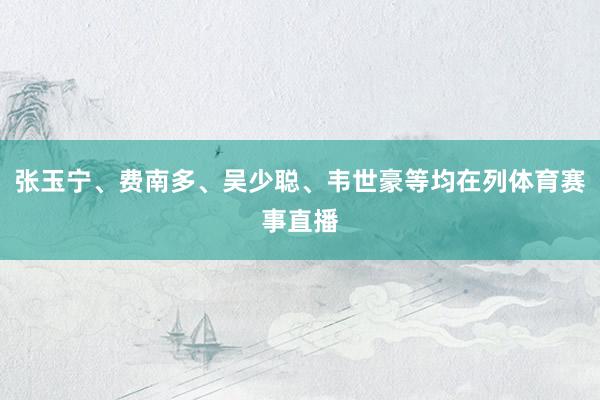 张玉宁、费南多、吴少聪、韦世豪等均在列体育赛事直播