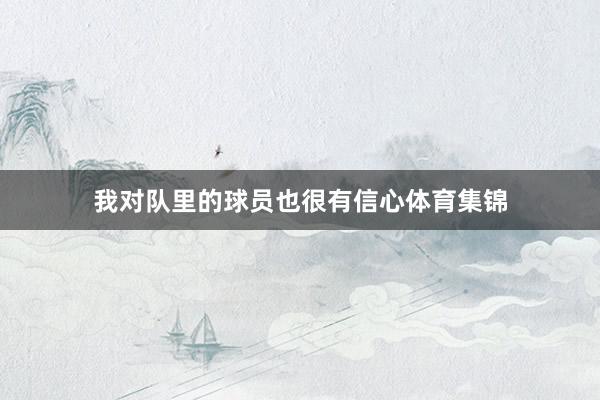 我对队里的球员也很有信心体育集锦