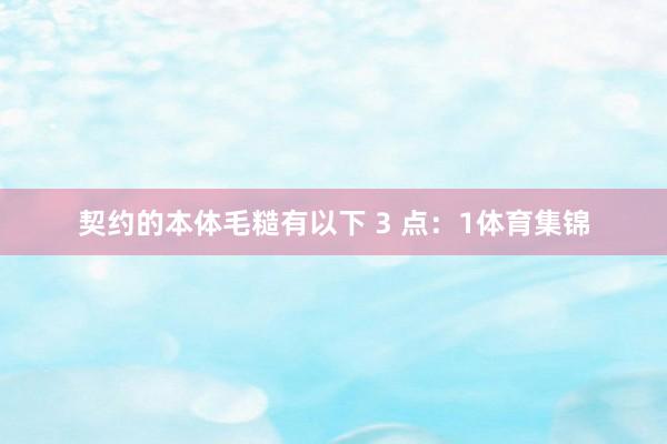 契约的本体毛糙有以下 3 点:1体育集锦