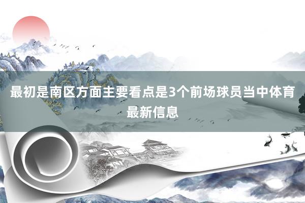 最初是南区方面主要看点是3个前场球员当中体育最新信息