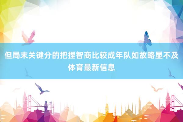 但局末关键分的把捏智商比较成年队如故略显不及体育最新信息