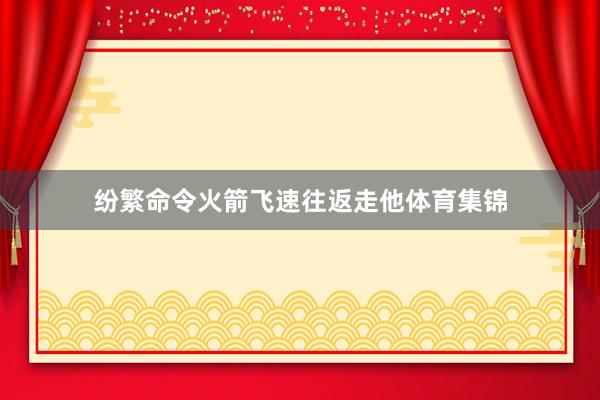 纷繁命令火箭飞速往返走他体育集锦
