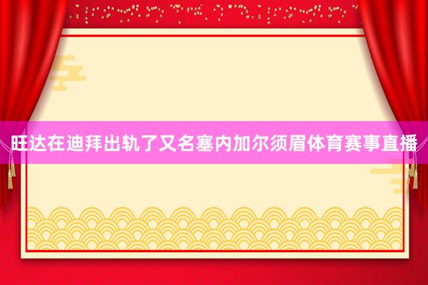 旺达在迪拜出轨了又名塞内加尔须眉体育赛事直播