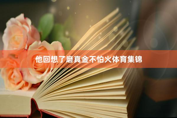 他回想了磨真金不怕火体育集锦