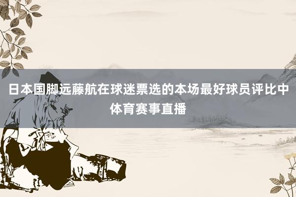 日本国脚远藤航在球迷票选的本场最好球员评比中体育赛事直播