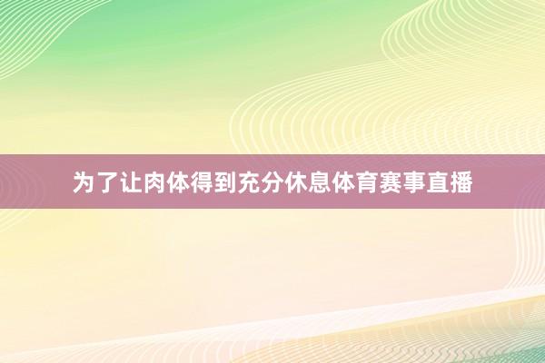 为了让肉体得到充分休息体育赛事直播