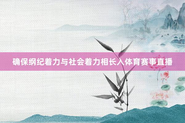 确保纲纪着力与社会着力相长入体育赛事直播