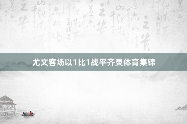 尤文客场以1比1战平齐灵体育集锦