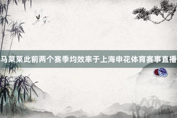 马莱莱此前两个赛季均效率于上海申花体育赛事直播