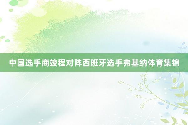 中国选手商竣程对阵西班牙选手弗基纳体育集锦
