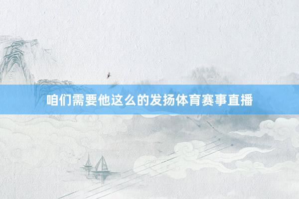 咱们需要他这么的发扬体育赛事直播