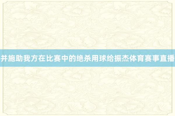 并施助我方在比赛中的绝杀用球给振杰体育赛事直播