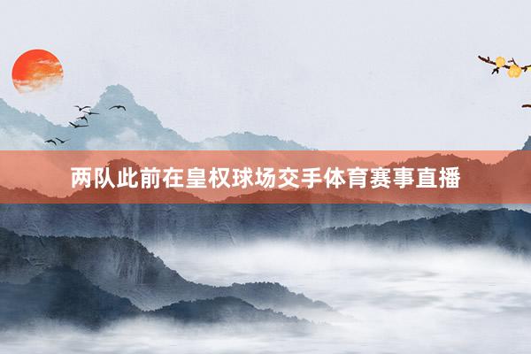 两队此前在皇权球场交手体育赛事直播