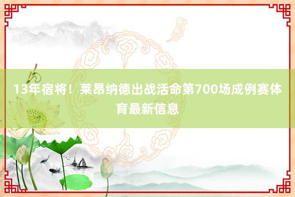 13年宿将!莱昂纳德出战活命第700场成例赛体育最新信息