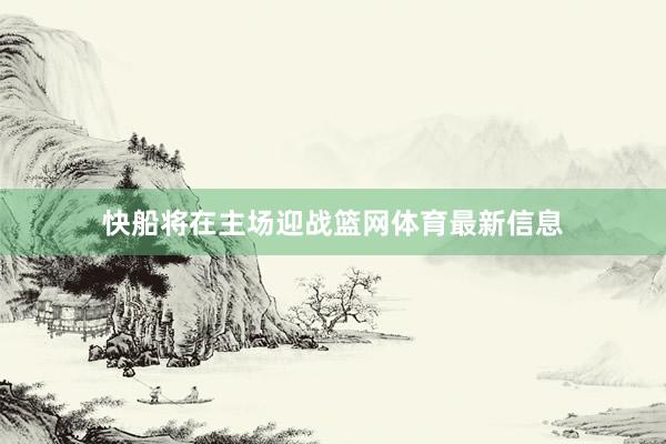 快船将在主场迎战篮网体育最新信息