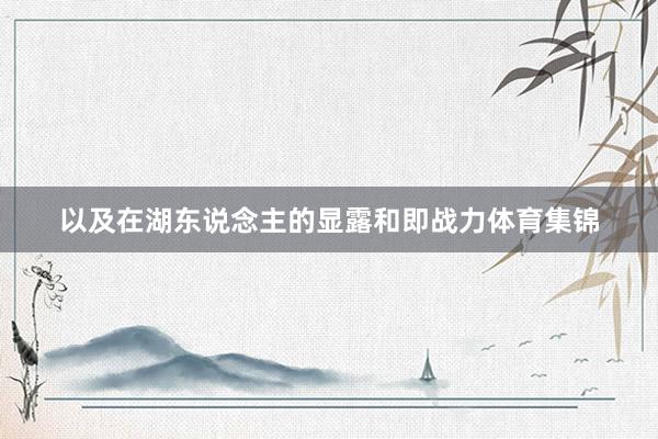以及在湖东说念主的显露和即战力体育集锦