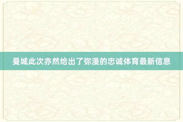 曼城此次亦然给出了弥漫的忠诚体育最新信息