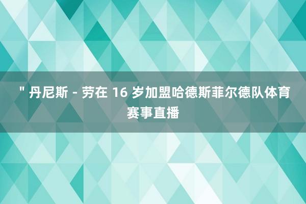 "丹尼斯 - 劳在 16 岁加盟哈德斯菲尔德队体育赛事直播
