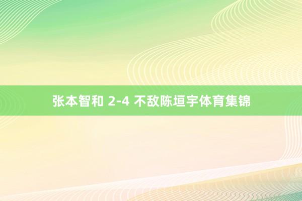 张本智和 2-4 不敌陈垣宇体育集锦