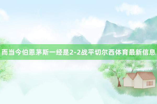 而当今伯恩茅斯一经是2-2战平切尔西体育最新信息
