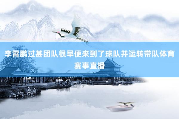 李霄鹏过甚团队很早便来到了球队并运转带队体育赛事直播