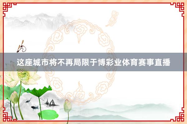 这座城市将不再局限于博彩业体育赛事直播