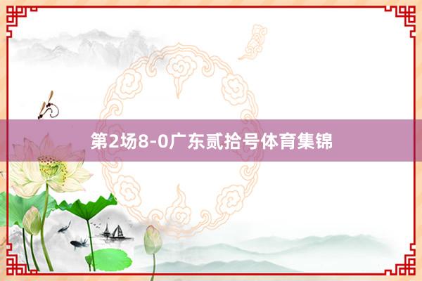 第2场8-0广东贰拾号体育集锦