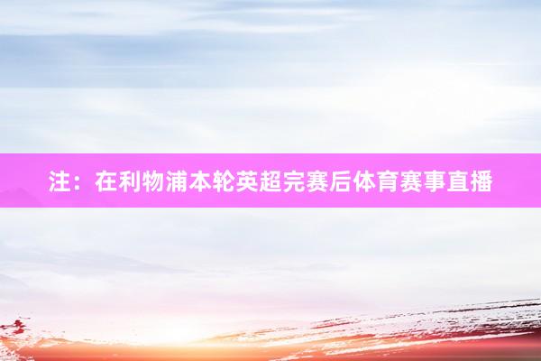 注:在利物浦本轮英超完赛后体育赛事直播