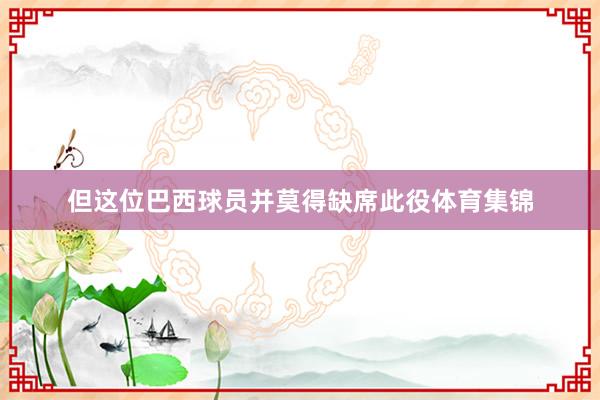 但这位巴西球员并莫得缺席此役体育集锦