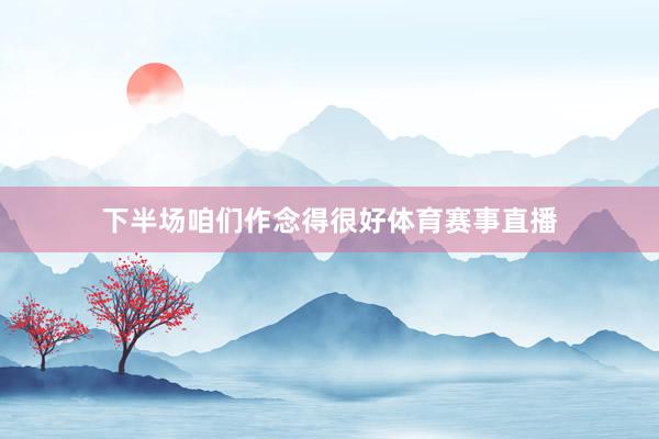 下半场咱们作念得很好体育赛事直播