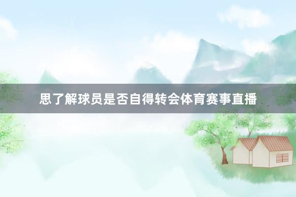 思了解球员是否自得转会体育赛事直播