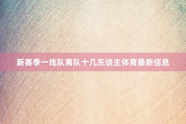 新赛季一线队离队十几东谈主体育最新信息