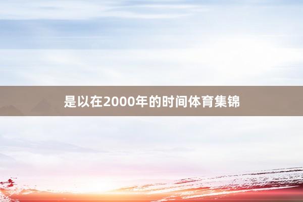 是以在2000年的时间体育集锦