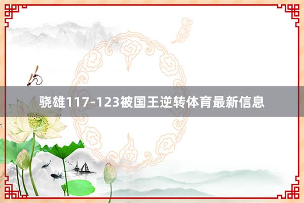 骁雄117-123被国王逆转体育最新信息