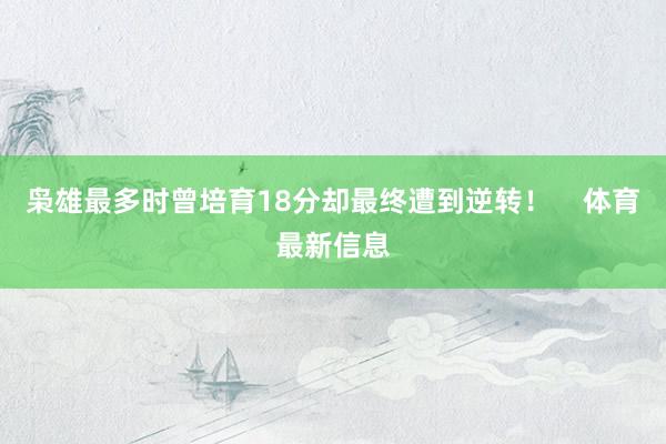 枭雄最多时曾培育18分却最终遭到逆转! 体育最新信息