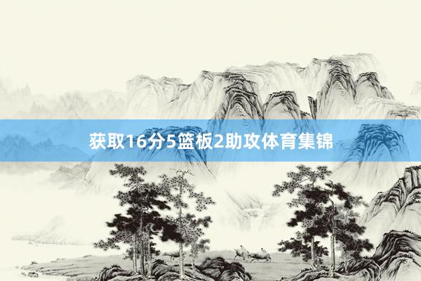 获取16分5篮板2助攻体育集锦