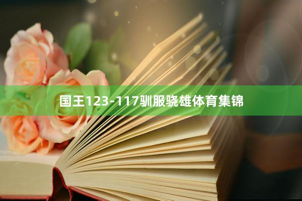 国王123-117驯服骁雄体育集锦