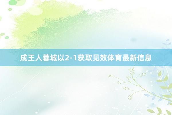 成王人蓉城以2-1获取见效体育最新信息