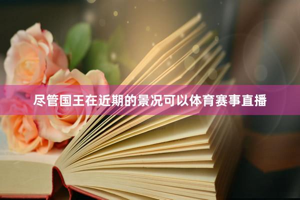 尽管国王在近期的景况可以体育赛事直播