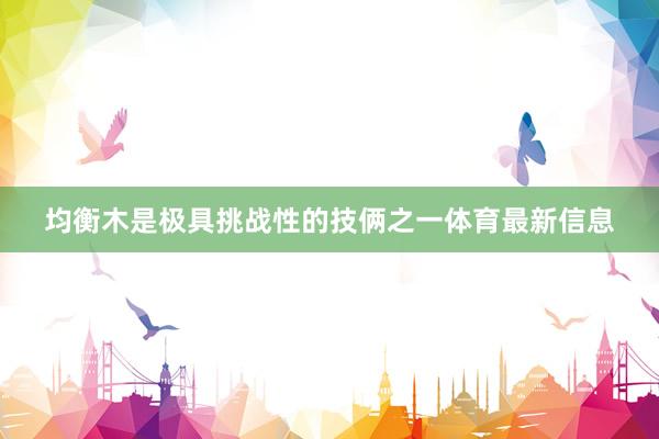 均衡木是极具挑战性的技俩之一体育最新信息