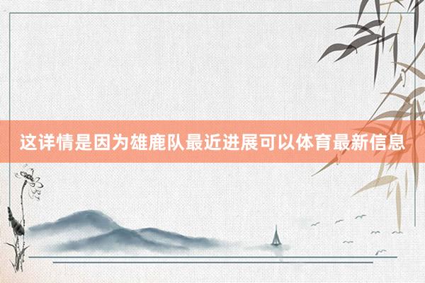 这详情是因为雄鹿队最近进展可以体育最新信息
