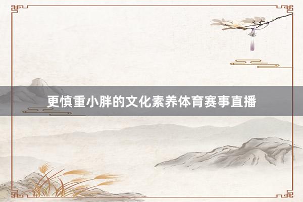 更慎重小胖的文化素养体育赛事直播